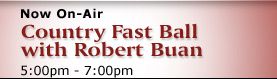 Now on Air : Country Fast Ball with Robert Buan 05:00 pm - 06:59 pm