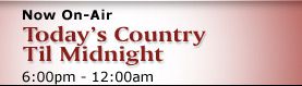 Now on Air : Today�s Country Til Midnight 06:00 pm - 11:59 pm