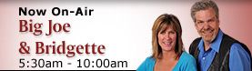 Now on Air : Big Joe and Bridgette 05:30 am - 09:59 am