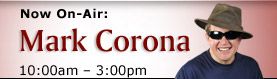 Now on Air : Mark Corona 10:00 am - 02:59 pm Now on Air : Mark Corona 10:00 am - 02:59 pm
